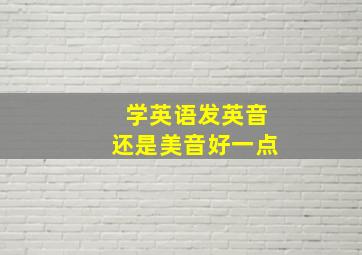 学英语发英音还是美音好一点