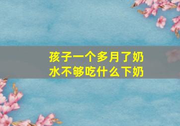 孩子一个多月了奶水不够吃什么下奶