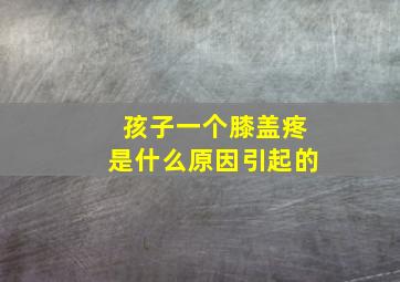 孩子一个膝盖疼是什么原因引起的