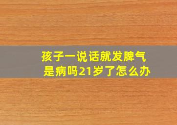 孩子一说话就发脾气是病吗21岁了怎么办