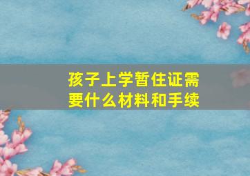 孩子上学暂住证需要什么材料和手续