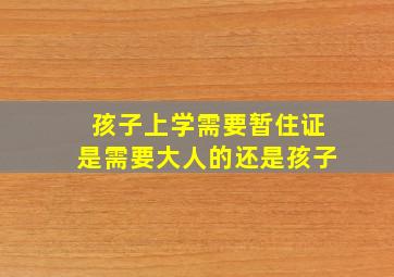 孩子上学需要暂住证是需要大人的还是孩子