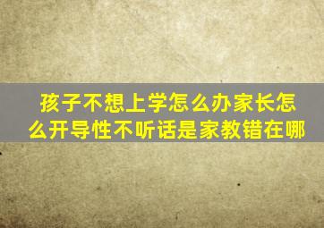 孩子不想上学怎么办家长怎么开导性不听话是家教错在哪