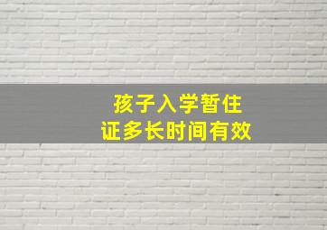 孩子入学暂住证多长时间有效