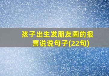 孩子出生发朋友圈的报喜说说句子(22句)