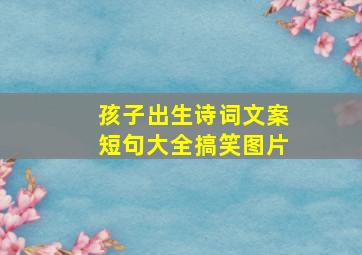 孩子出生诗词文案短句大全搞笑图片