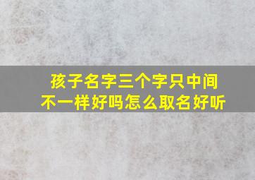 孩子名字三个字只中间不一样好吗怎么取名好听