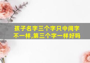 孩子名字三个字只中间字不一样,第三个字一样好吗