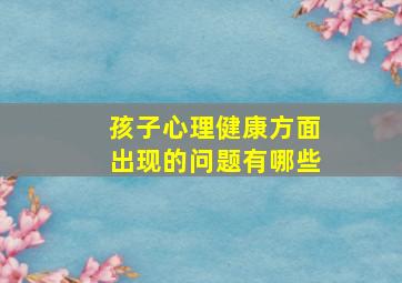 孩子心理健康方面出现的问题有哪些