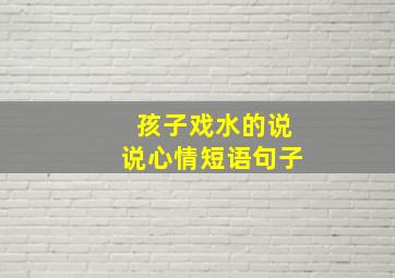 孩子戏水的说说心情短语句子