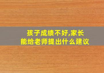 孩子成绩不好,家长能给老师提出什么建议