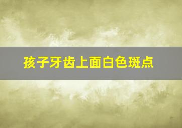 孩子牙齿上面白色斑点