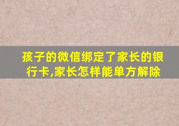 孩子的微信绑定了家长的银行卡,家长怎样能单方解除