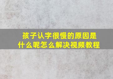 孩子认字很慢的原因是什么呢怎么解决视频教程