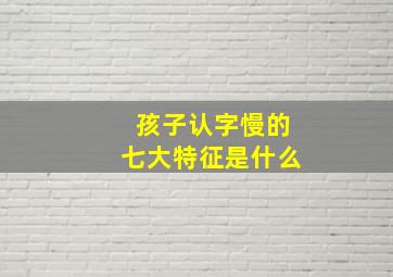 孩子认字慢的七大特征是什么