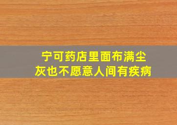 宁可药店里面布满尘灰也不愿意人间有疾病