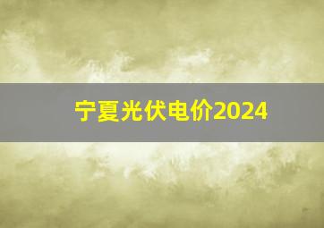 宁夏光伏电价2024