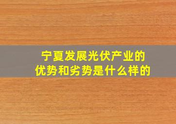 宁夏发展光伏产业的优势和劣势是什么样的