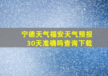 宁德天气福安天气预报30天准确吗查询下载