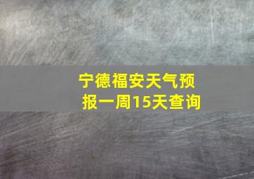 宁德福安天气预报一周15天查询