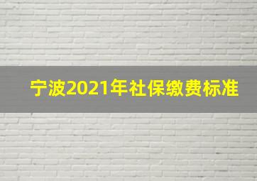 宁波2021年社保缴费标准