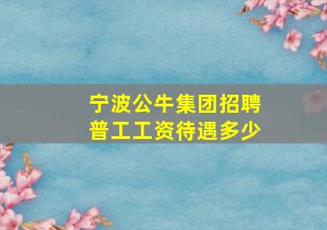 宁波公牛集团招聘普工工资待遇多少