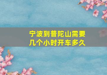 宁波到普陀山需要几个小时开车多久