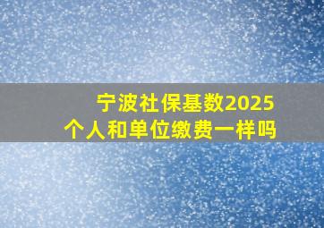 宁波社保基数2025个人和单位缴费一样吗