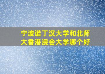 宁波诺丁汉大学和北师大香港浸会大学哪个好