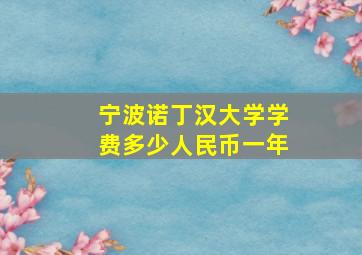 宁波诺丁汉大学学费多少人民币一年