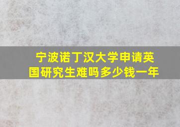 宁波诺丁汉大学申请英国研究生难吗多少钱一年