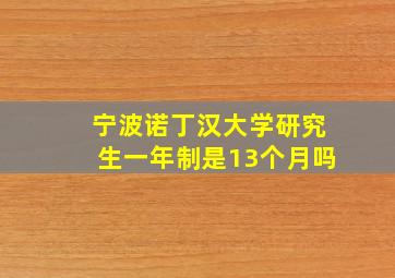 宁波诺丁汉大学研究生一年制是13个月吗