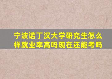 宁波诺丁汉大学研究生怎么样就业率高吗现在还能考吗