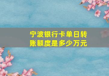 宁波银行卡单日转账额度是多少万元