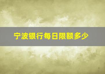 宁波银行每日限额多少