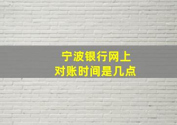 宁波银行网上对账时间是几点