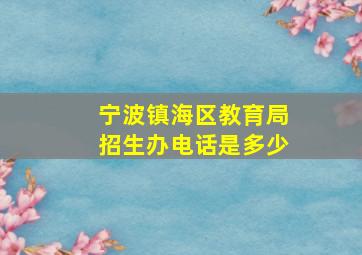 宁波镇海区教育局招生办电话是多少