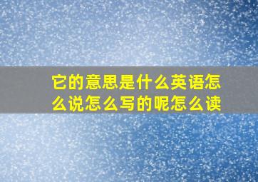 它的意思是什么英语怎么说怎么写的呢怎么读