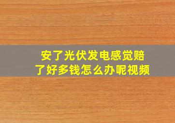 安了光伏发电感觉赔了好多钱怎么办呢视频