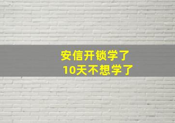 安信开锁学了10天不想学了