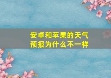 安卓和苹果的天气预报为什么不一样