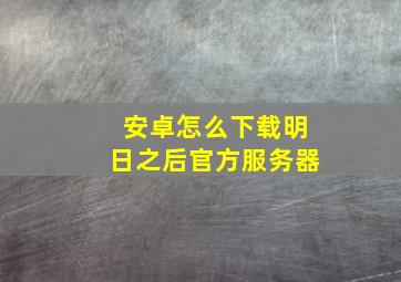 安卓怎么下载明日之后官方服务器