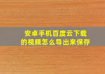 安卓手机百度云下载的视频怎么导出来保存