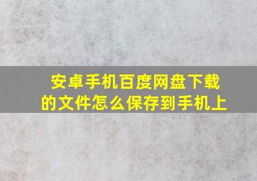 安卓手机百度网盘下载的文件怎么保存到手机上