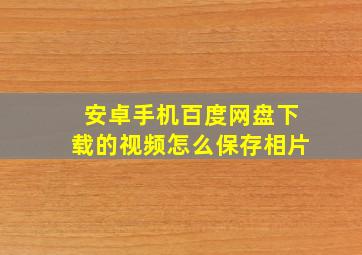 安卓手机百度网盘下载的视频怎么保存相片