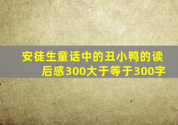 安徒生童话中的丑小鸭的读后感300大于等于300字