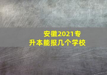 安徽2021专升本能报几个学校