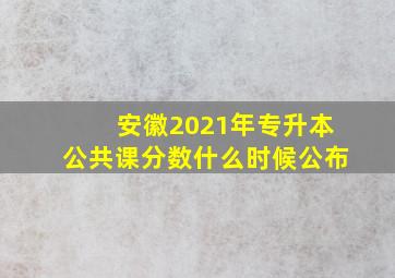 安徽2021年专升本公共课分数什么时候公布