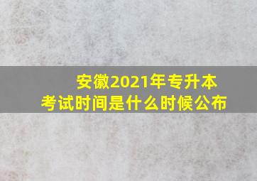 安徽2021年专升本考试时间是什么时候公布