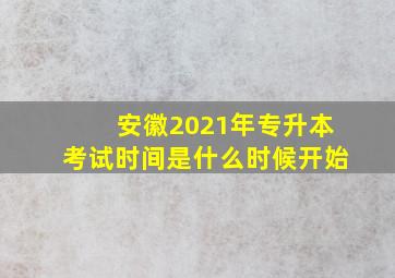 安徽2021年专升本考试时间是什么时候开始